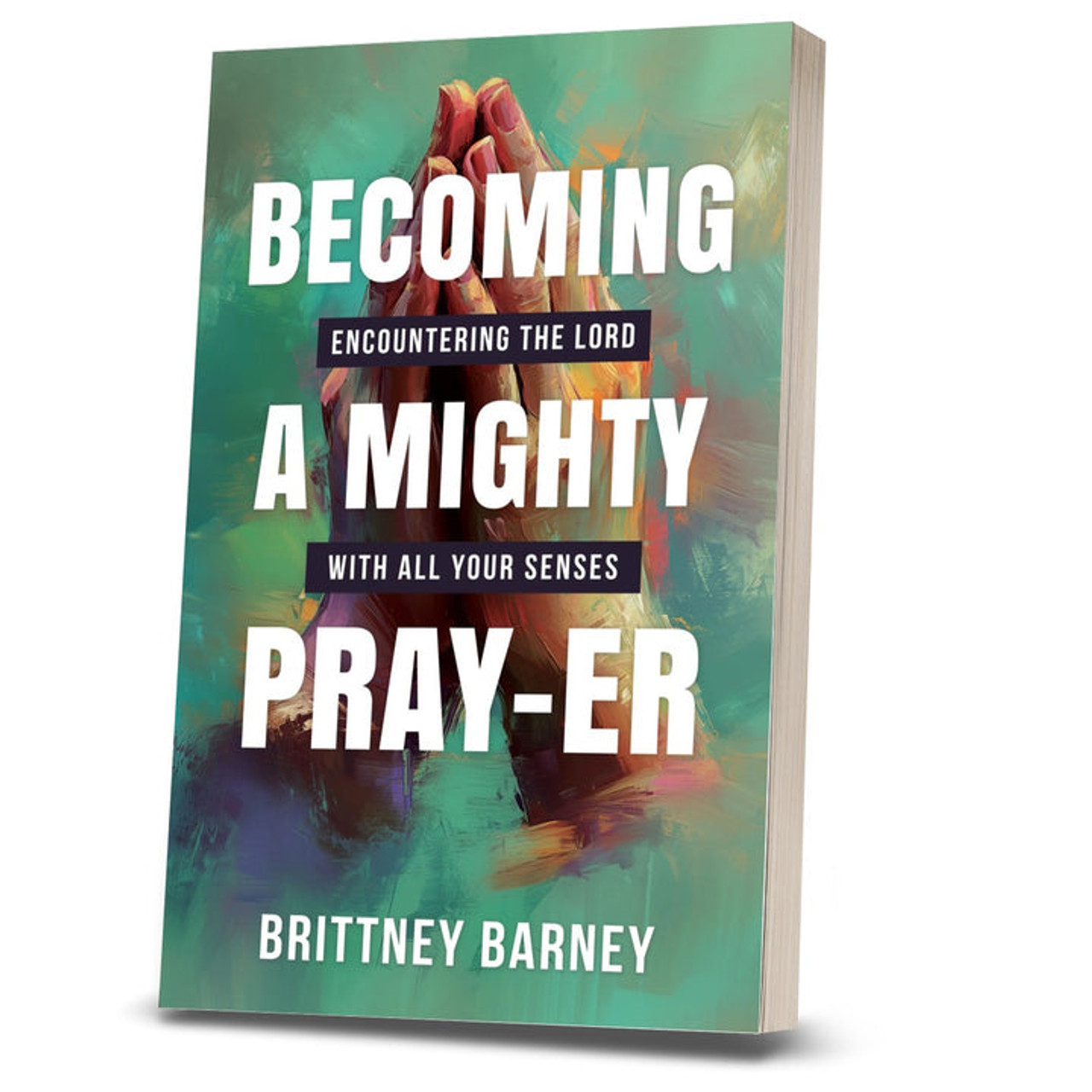 Becoming a Mighty Pray-er: Encountering the Lord with all Your Senses