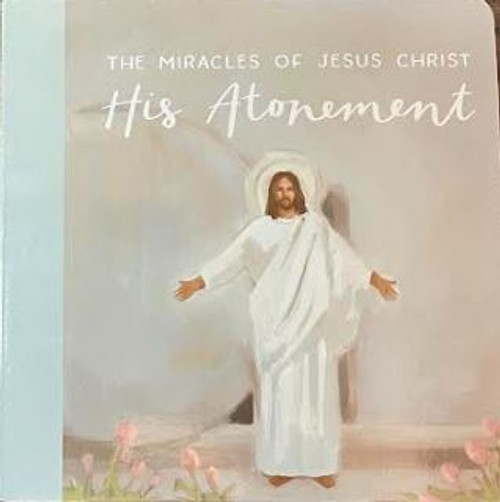 The Miracles of Jesus Christ: His Atonement (Board Book)*