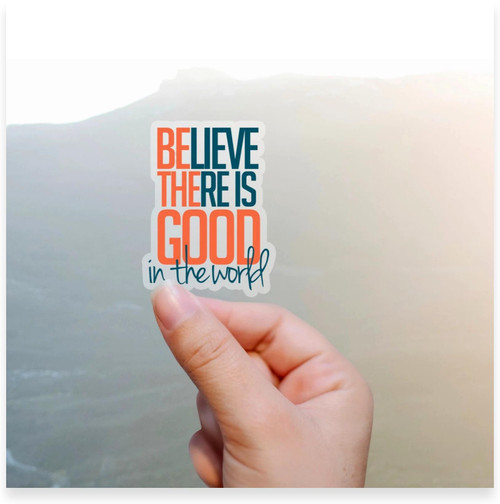 Believe There Is Good In The World Inspirational Vinyl Sticker (Clear Vinyl Sticker)