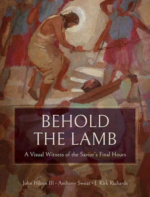 Behold The Lamb: A Visual Witness of the Savior's Final Hours