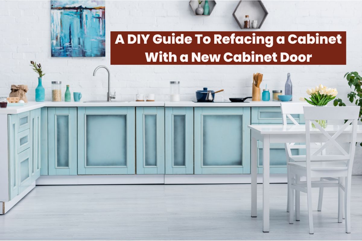 A DIY Guide To Refacing a Cabinet With a New Cabinet Door