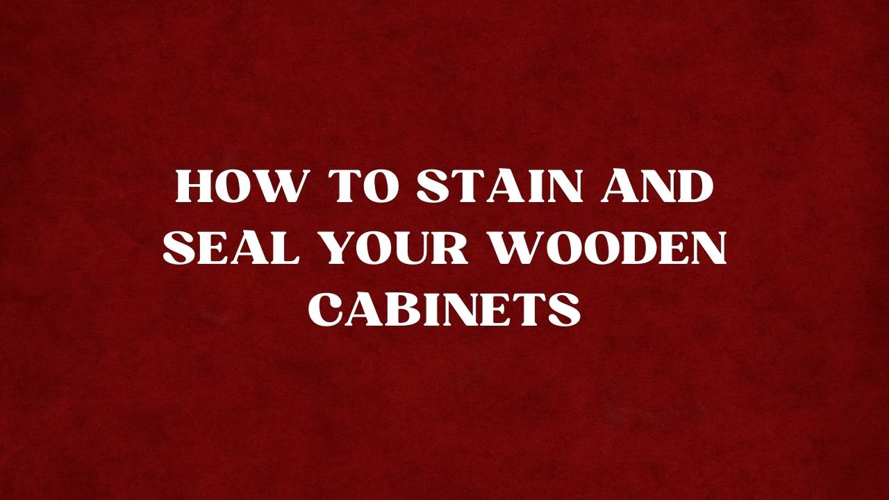 How to Stain and Seal Your Wooden Now