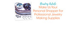 Make Us Your Personal Shopper For Professional Jewelry Making Supplies