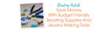 Save Money With Budget Friendly Beading Supplies And Jewelry Making Tools