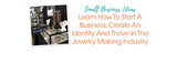 Small Business Ideas: Learn How To Start A Business, Create An Identity, And Thrive In The Jewelry Making Industry