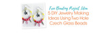 Free Beading Project Ideas: 5 DIY Jewelry Making Ideas Using Two Hole Czech Glass Beads