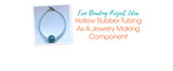 Free Beading Project Ideas: Hollow Rubber Tubing As A Jewelry Making Component