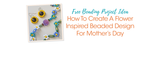 How To Create A Flower Inspired Beaded Design For Mother's Day