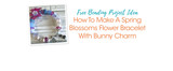 How To Make A Spring Blossoms Flower Bracelet With Bunny Charm