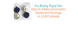 How To Make Geometric Statement Earrings In 3 DIY Tutorials