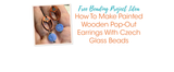 How To Make Painted Wooden Pop-Out Earrings With Czech Glass Beads