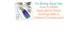 How To Make Seed Bead Tassel Earrings With A 3-Strand Component