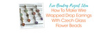 How To Make Wire Wrapped Drop Earrings With Czech Glass Flower Beads