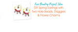 DIY Spring Earrings with Two Hole Beads, Daggers & Flower Charms