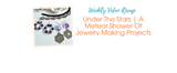 Under The Stars | A Meteor Shower Of Jewelry Making Projects