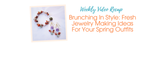 Brunching In Style: Fresh Jewelry Making Ideas For Your Spring Outfits