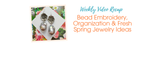 Bead Embroidery, Organization & Fresh Spring Jewelry Ideas