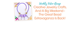 Creative Jewelry, Crafts, And A Big Weekend - The Great Bead Extravaganza Is Back!