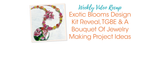 Exotic Blooms Design Kit Reveal, TGBE & A Bouquet Of Jewelry Making Project Ideas