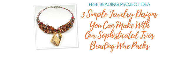 3 Simple Jewelry Designs You Can Make With Our Sophisticated Trios Beading Wire Packs