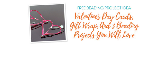 Valentine's Day Cards, Gift Wrap, And 3 Beading Projects You Will Love