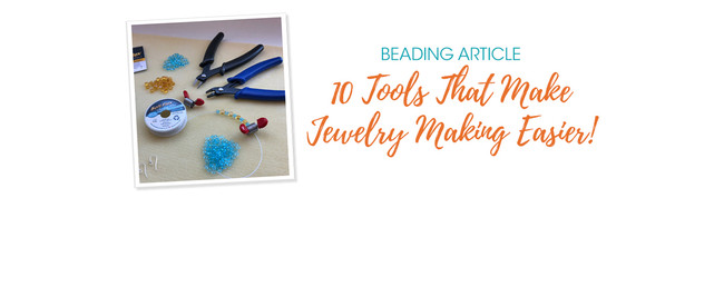 10 Tools That Make Jewelry Making Easier!