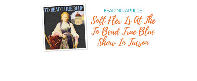 Soft Flex Is At The To Bead True Blue Show In Tucson
