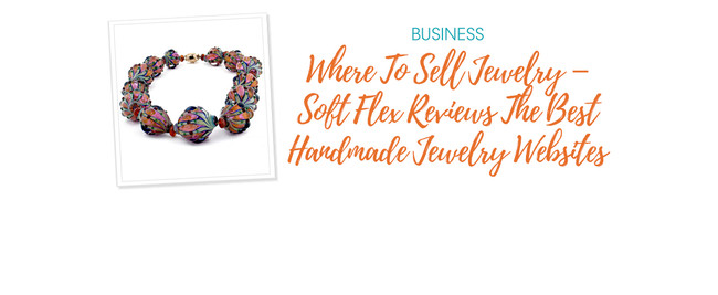 Where To Sell Jewelry – Soft Flex Reviews The Best Handmade Jewelry Websites