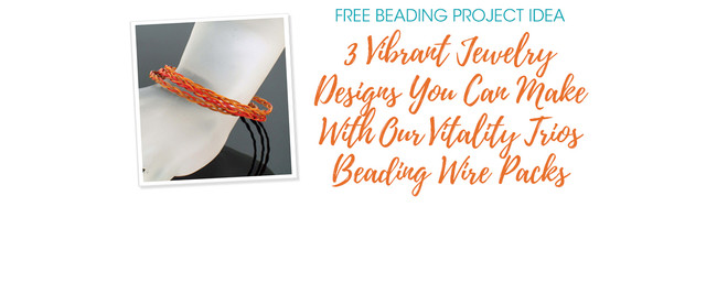 3 Vibrant Jewelry Designs You Can Make With Our Vitality Trios Beading Wire Packs