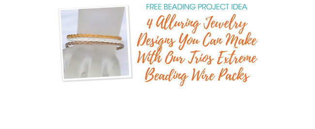 4 Alluring Jewelry Designs You Can Make With Our Trios Extreme Beading Wire Packs