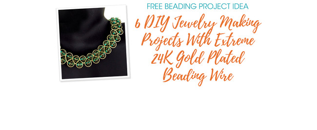 6 DIY Jewelry Making Projects With Extreme 24K Gold Plated Beading Wire