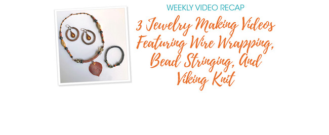 Weekly Video Recap: 3 Jewelry Making Videos Featuring Wire Wrapping, Bead Stringing, And Viking Knit