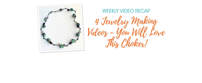Weekly Video Recap: 4 Jewelry Making Videos - You Will Love This Choker!