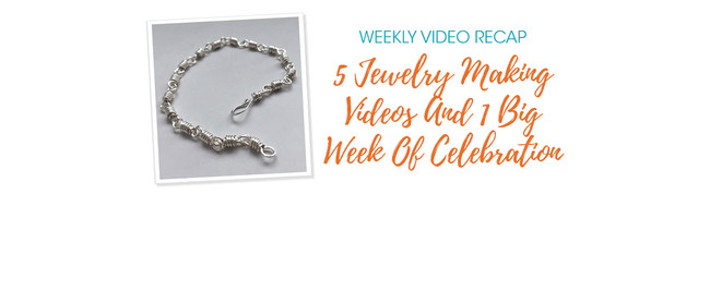 Weekly Video Recap: 5 Jewelry Making Videos And 1 Big Week Of Celebration