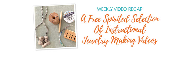Weekly Video Recap: A Free Spirited Selection Of Instructional Jewelry Making Videos
