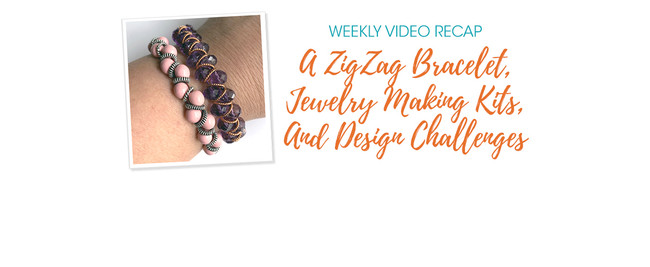 Weekly Video Recap: A ZigZag Bracelet, Jewelry Making Kits, And Design Challenges
