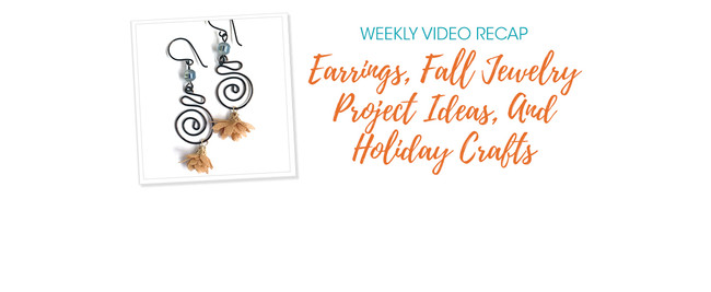Weekly Video Recap: Earrings, Fall Jewelry Project Ideas, And Holiday Crafts