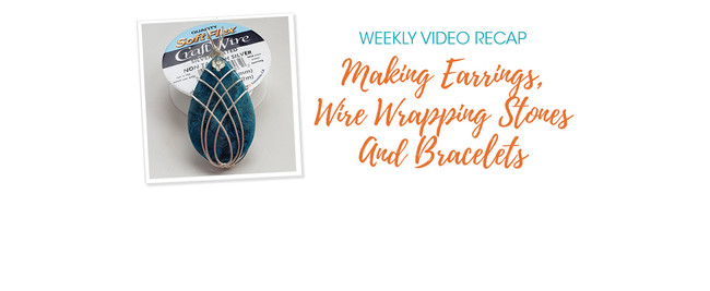 Weekly Video Recap: Making Earrings, Wire Wrapping Stones And Bracelets