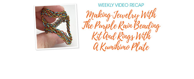 Weekly Video Recap: Making Jewelry With The Purple Rain Beading Kit And Rings With A Kumihimo Plate