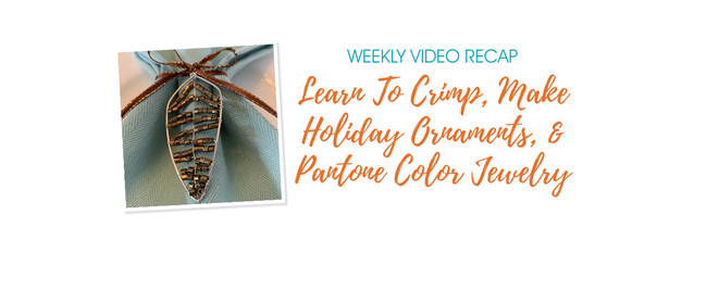 Weekly Video Recap: Learn How To Crimp, Make Holiday Ornaments, And Pantone Color Jewelry