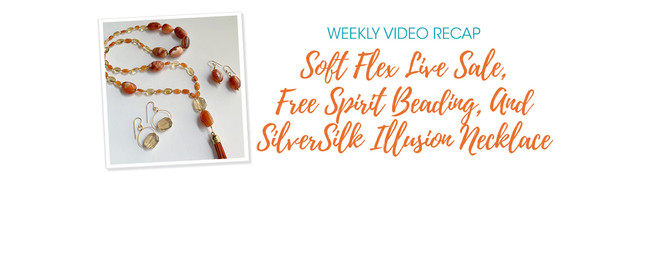 Weekly Video Recap: Soft Flex Live Sale, Free Spirit Beading, And SilverSilk Illusion Necklace