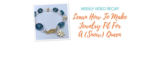 Weekly Video Recap: Learn How To Make Jewelry Fit For A (Snow) Queen