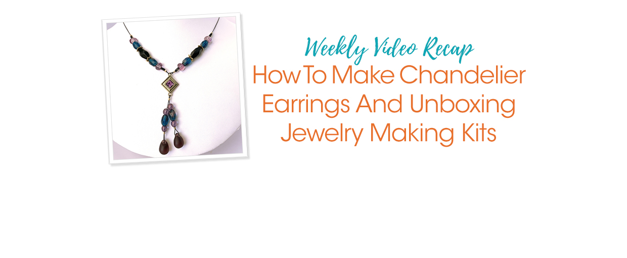 Weekly Video Recap: How To Make Chandelier Earrings And Unboxing ...