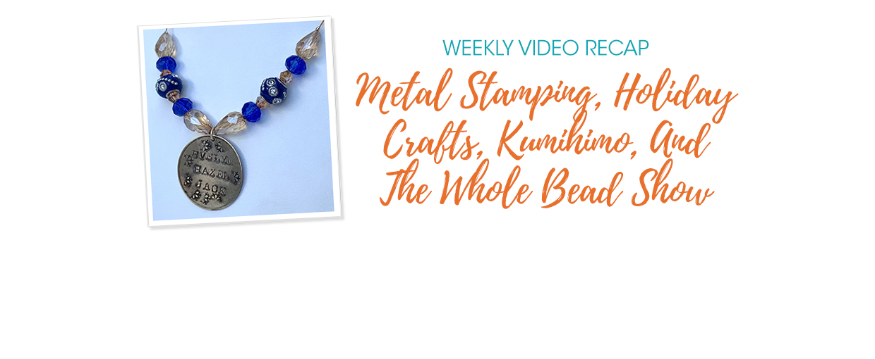 Weekly Video Recap: Metal Stamping, Holiday Crafts, Kumihimo, And The Whole  Bead Show - Soft Flex Company