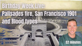 Birthday Week Live: Palisades fire, San Francisco 1901, Smart Meters, and Blood types
