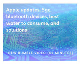 New Rumble Video: Apple updates, 5ge, bluetooth devices, best water to consume, and solutions
