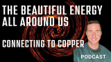 The Beautiful Energy that's all around us while connecting to copper Podcast