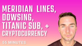 Teeth Meridian Lines, Dowsing for Water, Titanic Sub, and Crypto thoughts?
