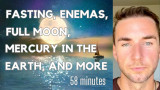 Fasting, Enemas, Full Moon, Mercury in the Earth, and Big Shifts
