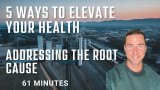 5 Ways to elevate your health: Addressing the root cause